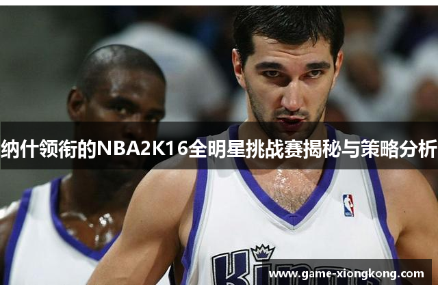 纳什领衔的NBA2K16全明星挑战赛揭秘与策略分析