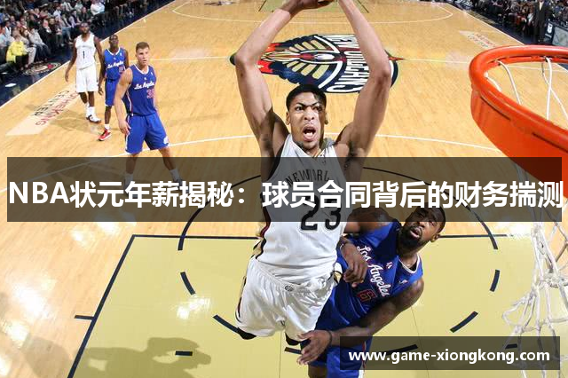 NBA状元年薪揭秘：球员合同背后的财务揣测